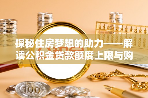 吐鲁番探秘住房梦想的助力——解读公积金贷款额度上限与购房策略