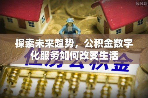 吐鲁番探索未来趋势，公积金数字化服务如何改变生活
