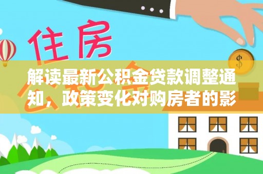 吐鲁番解读最新公积金贷款调整通知，政策变化对购房者的影响