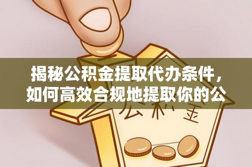 吐鲁番揭秘公积金提取代办条件，如何高效合规地提取你的公积金