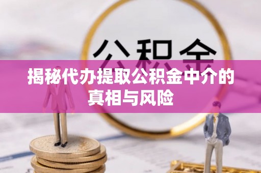 吐鲁番揭秘代办提取公积金中介的真相与风险