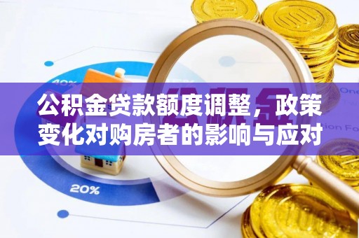 吐鲁番公积金贷款额度调整，政策变化对购房者的影响与应对策略