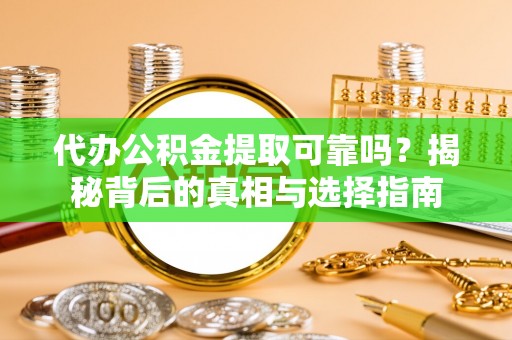 吐鲁番代办公积金提取可靠吗？揭秘背后的真相与选择指南