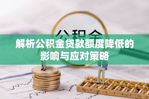 吐鲁番解析公积金贷款额度降低的影响与应对策略