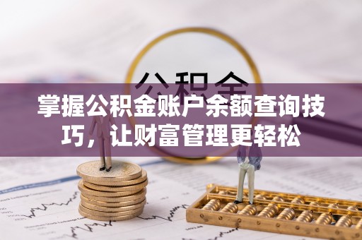 吐鲁番掌握公积金账户余额查询技巧，让财富管理更轻松