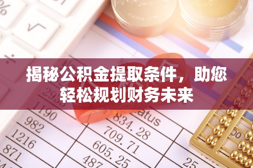 吐鲁番揭秘公积金提取条件，助您轻松规划财务未来