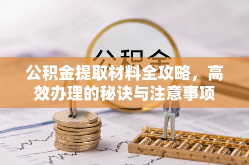 吐鲁番公积金提取材料全攻略，高效办理的秘诀与注意事项