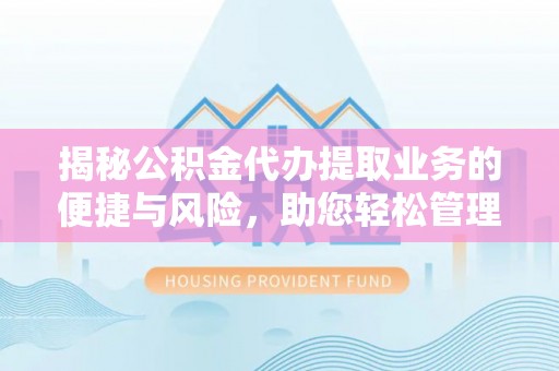 吐鲁番揭秘公积金代办提取业务的便捷与风险，助您轻松管理财务