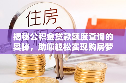 吐鲁番揭秘公积金贷款额度查询的奥秘，助您轻松实现购房梦想