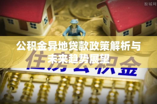 吐鲁番公积金异地贷款政策解析与未来趋势展望