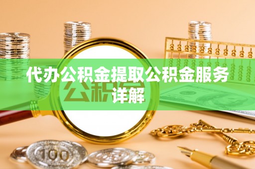 吐鲁番代办公积金提取公积金服务详解
