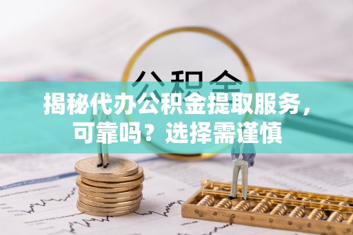 吐鲁番揭秘代办公积金提取服务，可靠吗？选择需谨慎