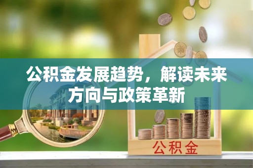吐鲁番公积金发展趋势，解读未来方向与政策革新