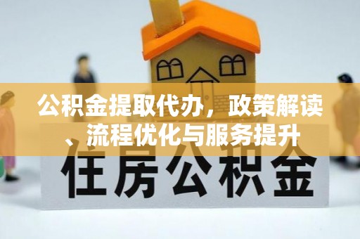 吐鲁番公积金提取代办，政策解读、流程优化与服务提升