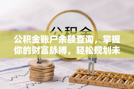 吐鲁番公积金账户余额查询，掌握你的财富脉搏，轻松规划未来