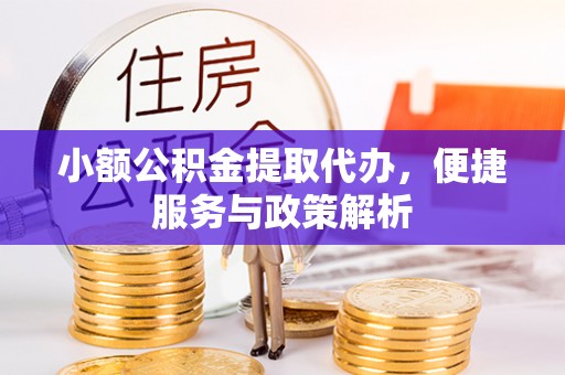 吐鲁番小额公积金提取代办，便捷服务与政策解析