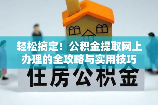 吐鲁番轻松搞定！公积金提取网上办理的全攻略与实用技巧