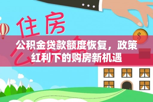吐鲁番公积金贷款额度恢复，政策红利下的购房新机遇