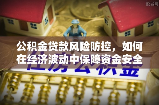吐鲁番公积金贷款风险防控，如何在经济波动中保障资金安全