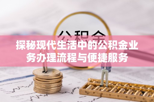 吐鲁番探秘现代生活中的公积金业务办理流程与便捷服务