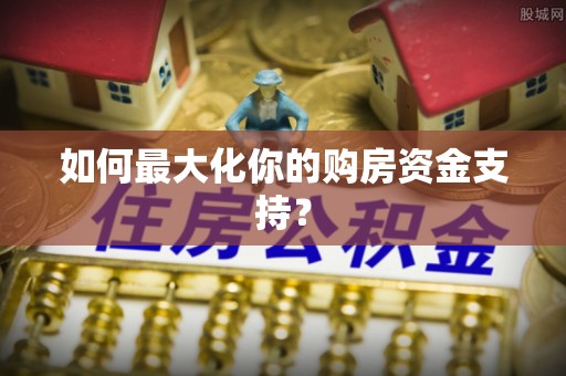 吐鲁番如何最大化你的购房资金支持？