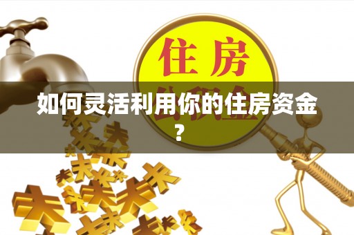 吐鲁番如何灵活利用你的住房资金？