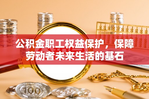 吐鲁番公积金职工权益保护，保障劳动者未来生活的基石