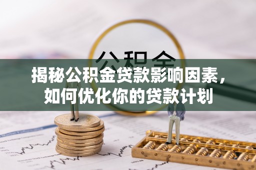 吐鲁番揭秘公积金贷款影响因素，如何优化你的贷款计划