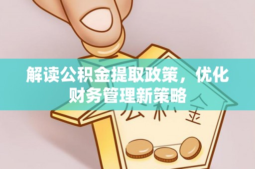 吐鲁番解读公积金提取政策，优化财务管理新策略