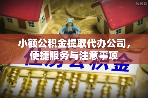 吐鲁番小额公积金提取代办公司，便捷服务与注意事项