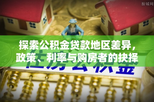 吐鲁番探索公积金贷款地区差异，政策、利率与购房者的抉择
