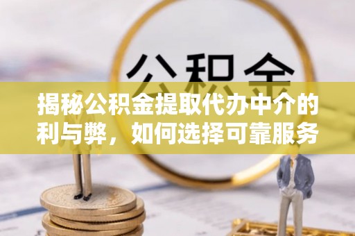 吐鲁番揭秘公积金提取代办中介的利与弊，如何选择可靠服务？