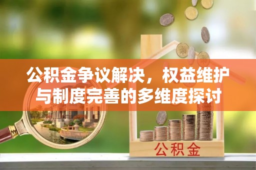 吐鲁番公积金争议解决，权益维护与制度完善的多维度探讨