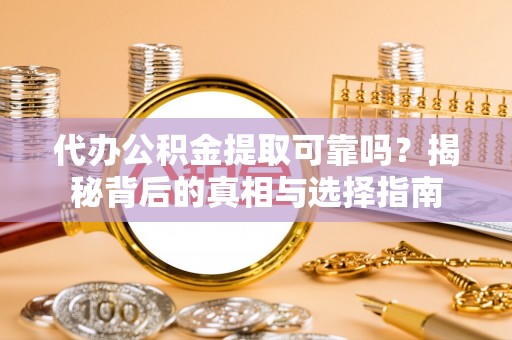 吐鲁番代办公积金提取可靠吗？揭秘背后的真相与选择指南