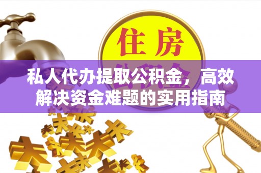 吐鲁番私人代办提取公积金，高效解决资金难题的实用指南