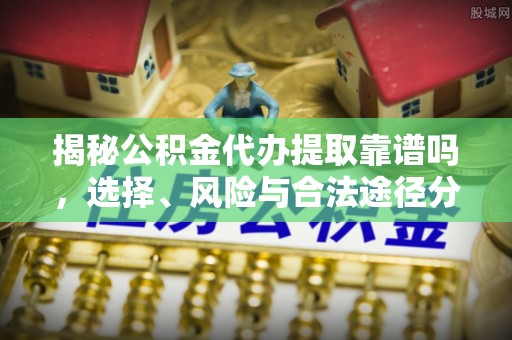 吐鲁番揭秘公积金代办提取靠谱吗，选择、风险与合法途径分析