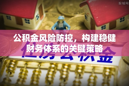 吐鲁番公积金风险防控，构建稳健财务体系的关键策略