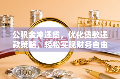 吐鲁番公积金冲还贷，优化贷款还款策略，轻松实现财务自由