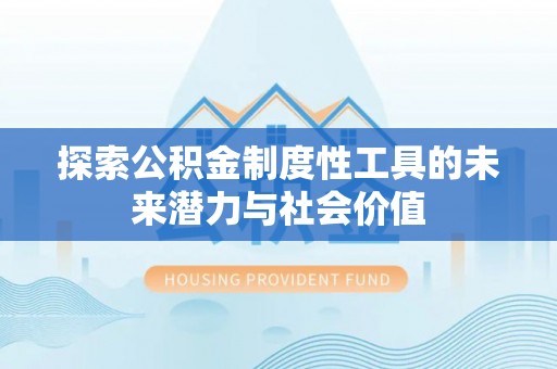 吐鲁番探索公积金制度性工具的未来潜力与社会价值