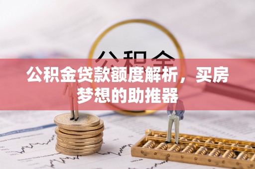 吐鲁番公积金贷款额度解析，买房梦想的助推器