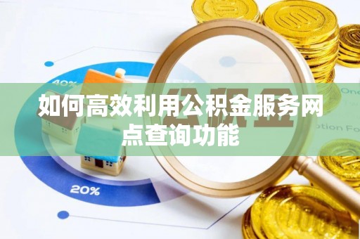 吐鲁番如何高效利用公积金服务网点查询功能