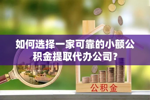 吐鲁番如何选择一家可靠的小额公积金提取代办公司？