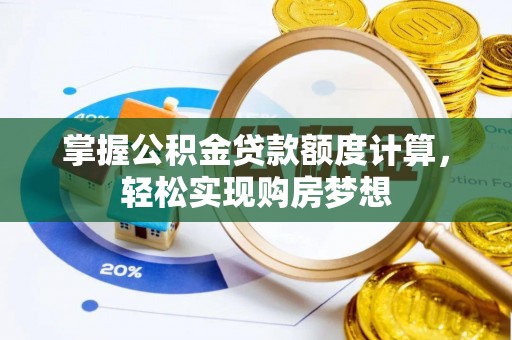 吐鲁番掌握公积金贷款额度计算，轻松实现购房梦想