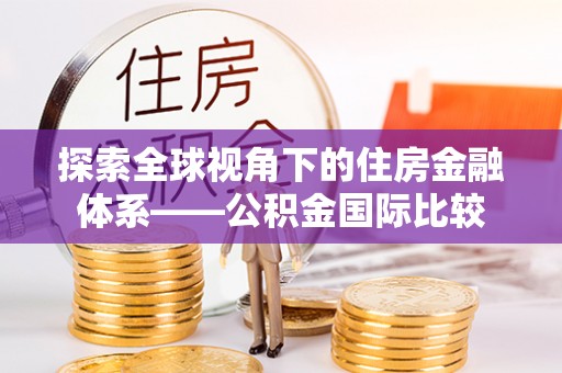 吐鲁番探索全球视角下的住房金融体系——公积金国际比较