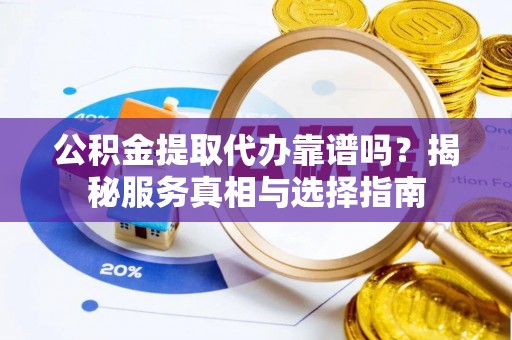 吐鲁番公积金提取代办靠谱吗？揭秘服务真相与选择指南