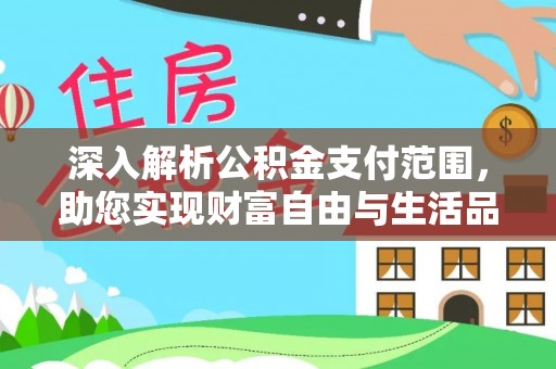 吐鲁番深入解析公积金支付范围，助您实现财富自由与生活品质提升