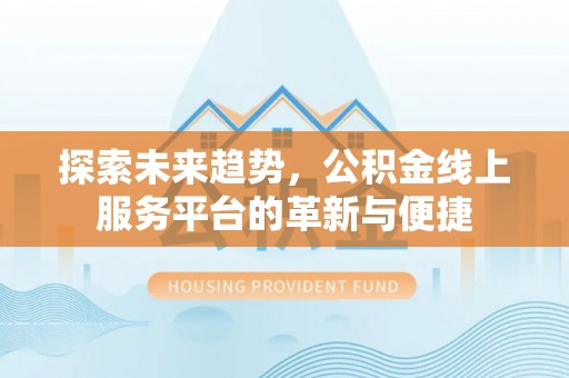 吐鲁番探索未来趋势，公积金线上服务平台的革新与便捷