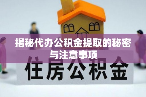 吐鲁番揭秘代办公积金提取的秘密与注意事项