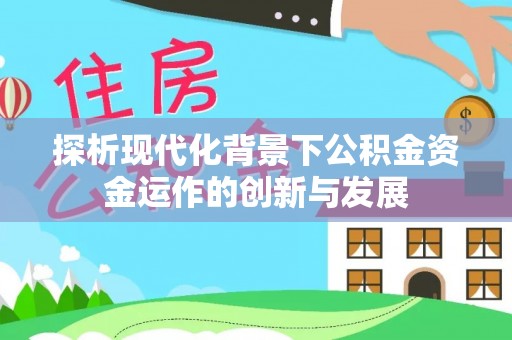 吐鲁番探析现代化背景下公积金资金运作的创新与发展