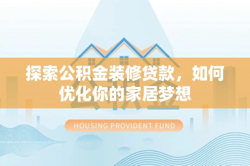 吐鲁番探索公积金装修贷款，如何优化你的家居梦想